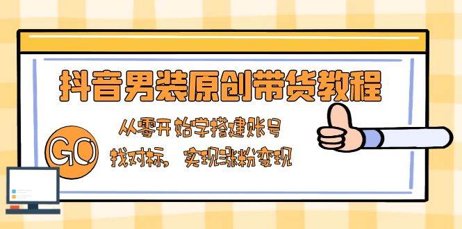 抖音男装原创带货教程：从零开始学搭建账号，找对标，实现涨粉变现插图
