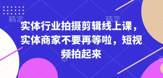 实体行业拍摄剪辑线上课，实体商家不要再等啦，短视频拍起来插图