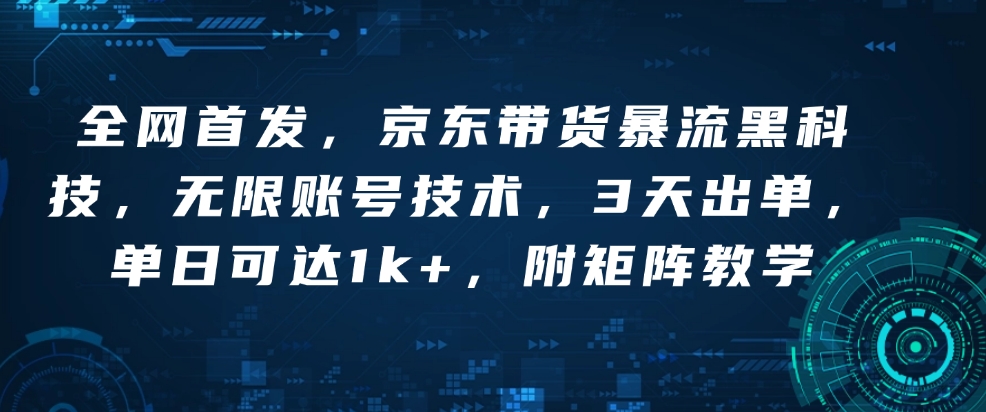 全网首发，京东带货暴流黑科技，无限账号技术，3天出单，单日可达1k+，附矩阵教学插图