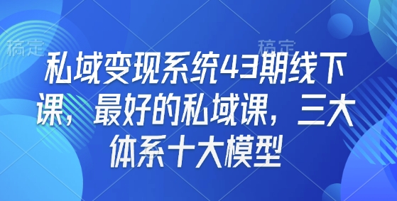私域变现系统43期线下课，最好的私域课，三大体系十大模型插图