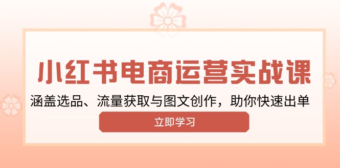 （13962期）小红书变现运营实战课，涵盖选品、流量获取与图文创作，助你快速出单插图
