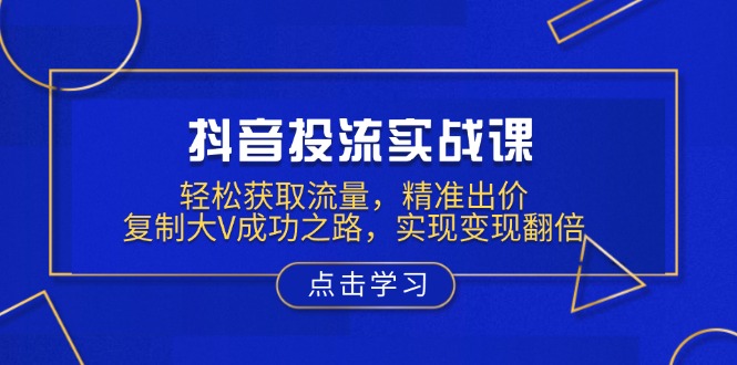 （13954期）抖音投流实战课，轻松获取流量，精准出价，复制大V成功之路，实现变现翻倍插图