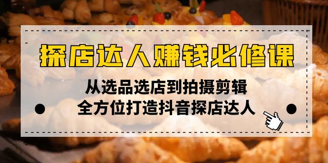 （13971期）探店达人赚钱必修课，从选品选店到拍摄剪辑，全方位打造抖音探店达人插图