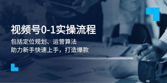 视频号0-1实战流程，包括定位规划、运营算法，助力新手快速上手，打造爆款插图