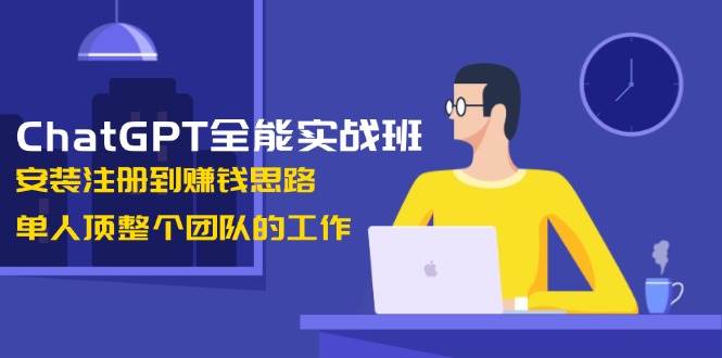 ChatGPT全能实战班，安装注册到赚钱思路，单人顶整个团队的工作插图