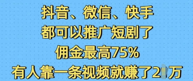抖音微信快手都可以推广短剧了，佣金最高75%，有人靠一条视频就挣了2W插图