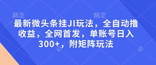 最新微头条挂JI玩法，全自动撸收益，全网首发，单账号日入300+，附矩阵玩法插图