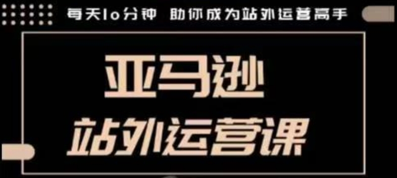聪明的跨境人都在学的亚马逊站外运营课，每天10分钟，手把手教你成为站外运营高手插图
