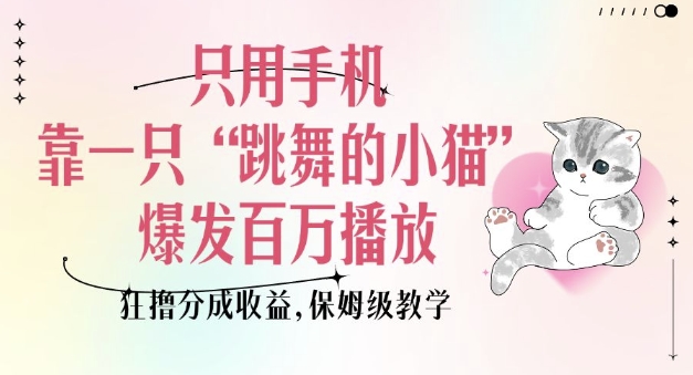 只用手机靠一只“跳舞的小猫”爆发百万播放，狂撸分成收益，保姆级教学插图
