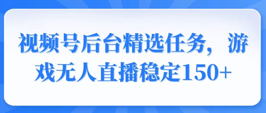 （14004期）视频号精选变现任务，游戏无人直播稳定150+插图