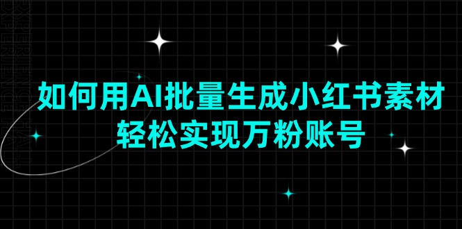 （13992期）如何用AI批量生成小红书素材，轻松实现万粉账号插图