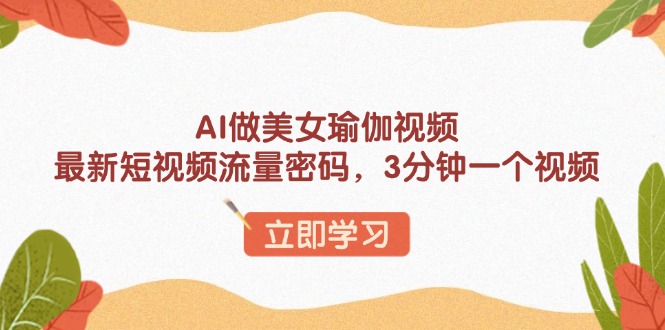 （13992期）AI做美女瑜伽视频，最新短视频流量密码，3分钟一个视频插图