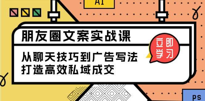 （13989期）朋友圈文案实战课：从聊天技巧到广告写法，打造高效私域成交插图