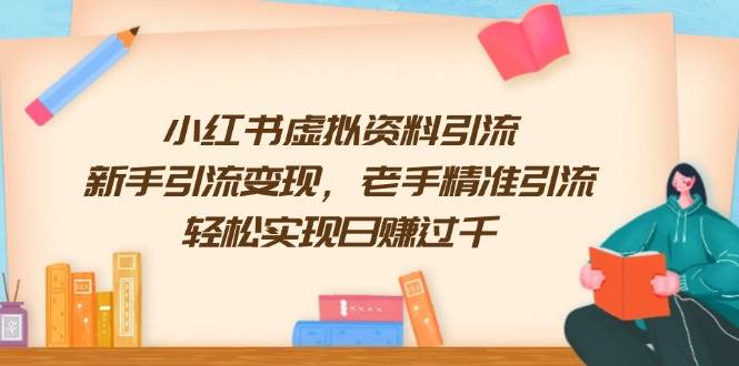 小红书虚拟资料引流，新手引流变现，老手精准引流，轻松实现日赚过千插图
