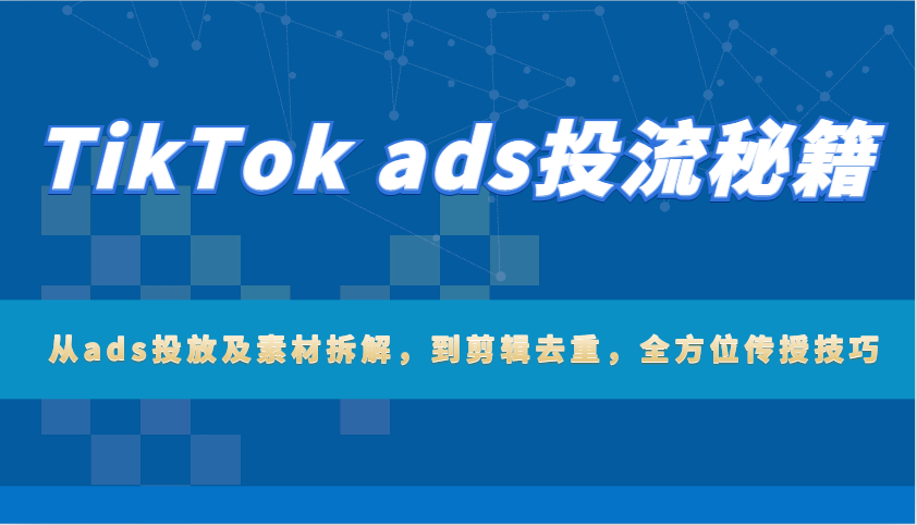 TikTok ads投流秘籍：从ads投放及素材拆解，到剪辑去重，全方位传授技巧插图