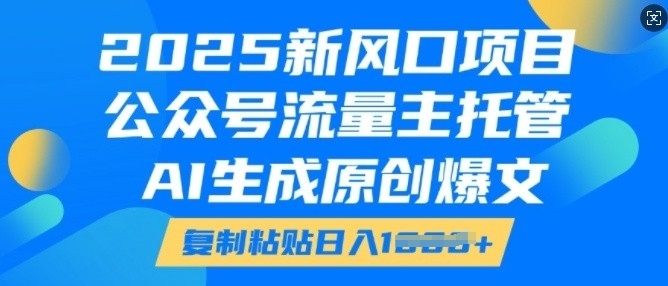 2025新风口项目，公众号流量主托管，AI生成原创爆文，复制粘贴日入多张插图