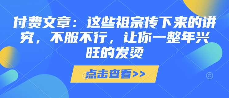 付费文章：这些祖宗传下来的讲究，不服不行，让你一整年兴旺的发烫!(全文收藏)插图