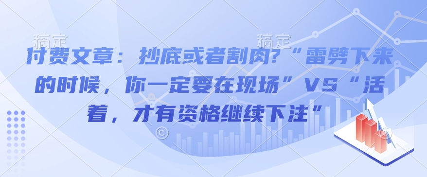 付费文章：抄底或者割肉?“雷劈下来的时候，你一定要在现场”VS“活着，才有资格继续下注”插图