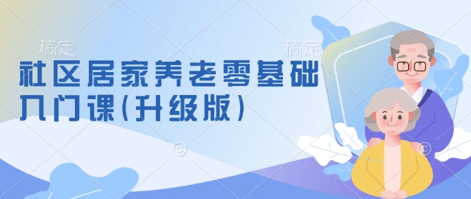 社区居家养老零基础入门课(升级版)了解新手做养老的可行模式，掌握养老项目的筹备方法插图