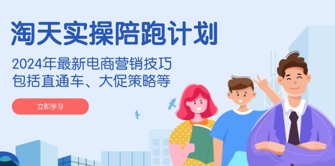 （14008期）淘天实操陪跑计划，2024年最新电商营销技巧，包括直通车、大促策略等插图