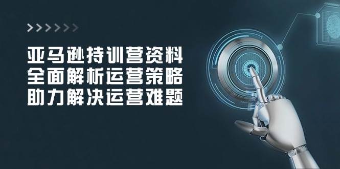 亚马逊持训营资料，全面解析运营策略，助力解决运营难题插图