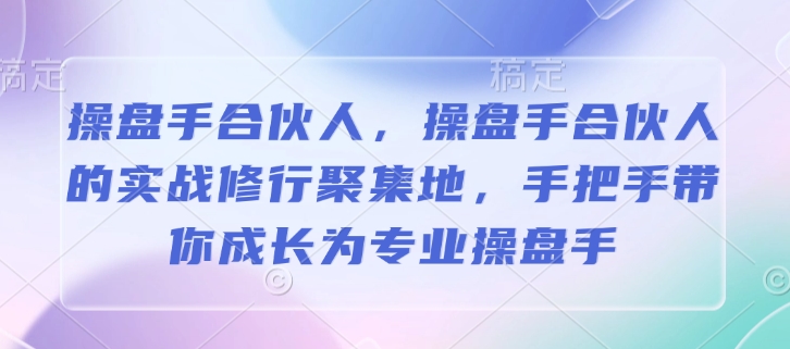 操盘手合伙人，操盘手合伙人的实战修行聚集地，手把手带你成长为专业操盘手插图