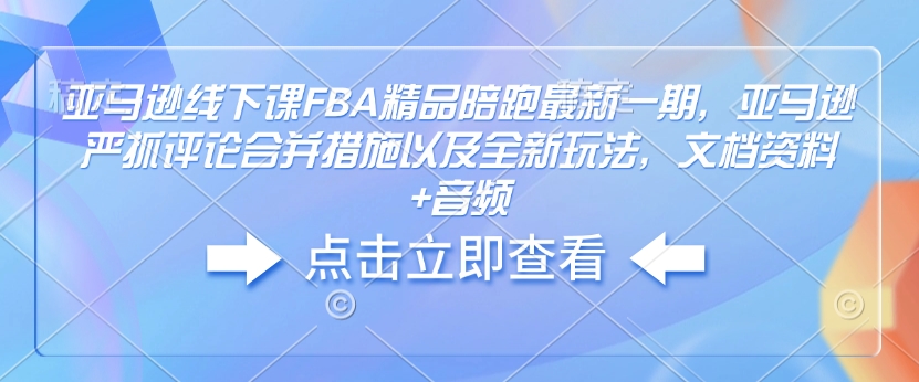 亚马逊线下课FBA精品陪跑最新一期，亚马逊严抓评论合并措施以及全新玩法，文档资料+音频插图