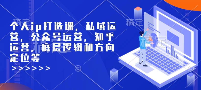 个人ip打造课，私域运营，公众号运营，知乎运营，底层逻辑和方向定位等插图