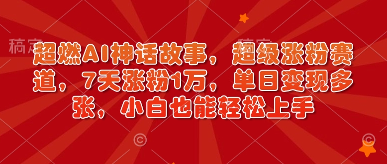 超燃AI神话故事，超级涨粉赛道，7天涨粉1万，单日变现多张，小白也能轻松上手（附详细教程）插图