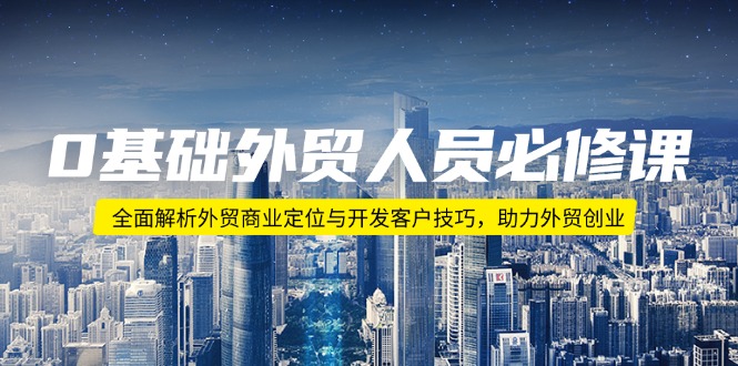 （14046期）0基础外贸人员必修课：全面解析外贸商业定位与开发客户技巧，助力外贸创业插图