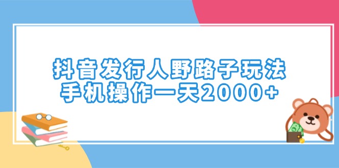 （14041期）抖音发行人野路子玩法，手机操作一天2000+插图