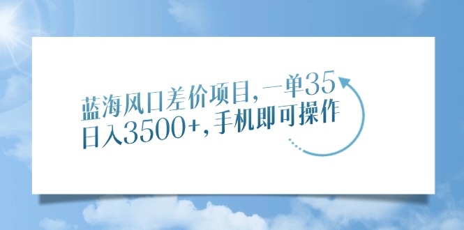（14059期）蓝海风口差价项目，一单35，日入3500+，手机即可操作插图