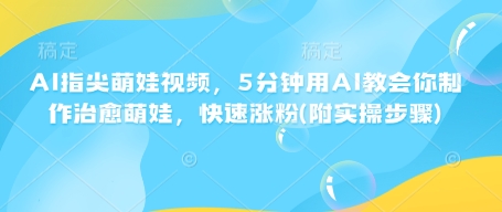 AI指尖萌娃视频，5分钟用AI教会你制作治愈萌娃，快速涨粉(附实操步骤)插图