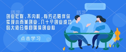 创业社群，不内耗，有方法陪伴你实现小而美创业，几十个创业成功的大佬分享自媒体创业心插图