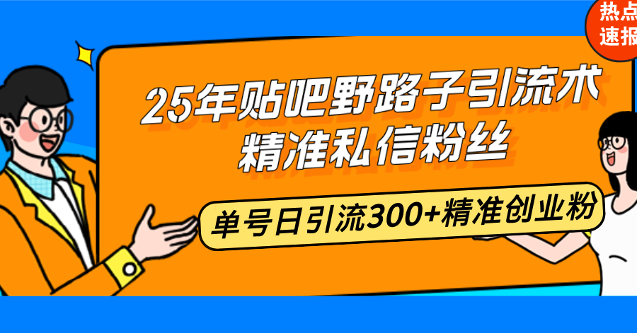 （14082期）25年贴吧野路子引流术，精准私信粉丝，单号日引流300+精准创业粉插图