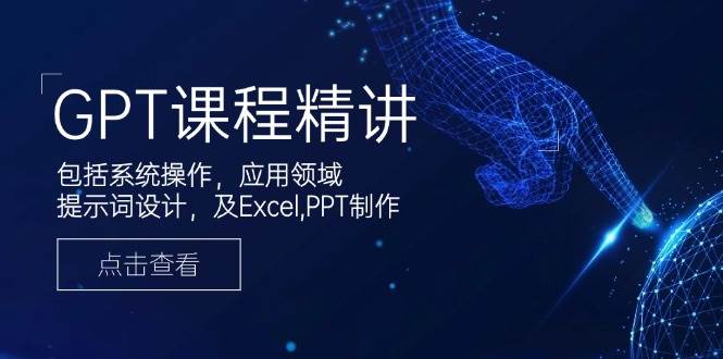 GPT课程精讲，包括系统操作，应用领域，提示词设计，及Excel，PPT制作插图