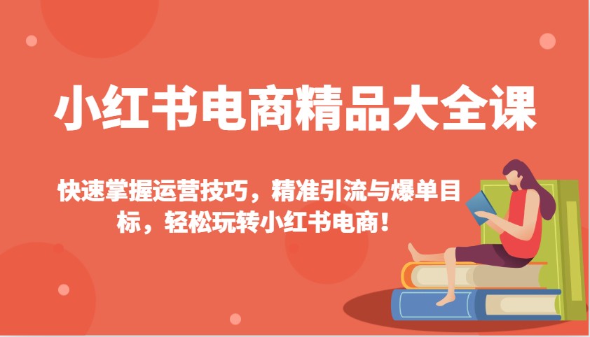 小红书电商精品大全课：快速掌握运营技巧，精准引流与爆单目标，轻松玩转小红书电商！插图