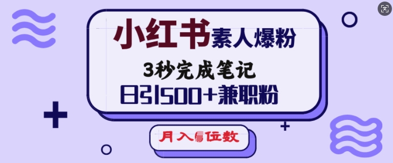 小红书素人爆粉，3秒完成笔记，日引500+兼职粉，月入5位数插图