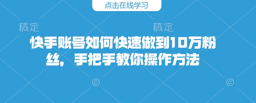 快手账号如何快速做到10万粉丝，手把手教你操作方法插图