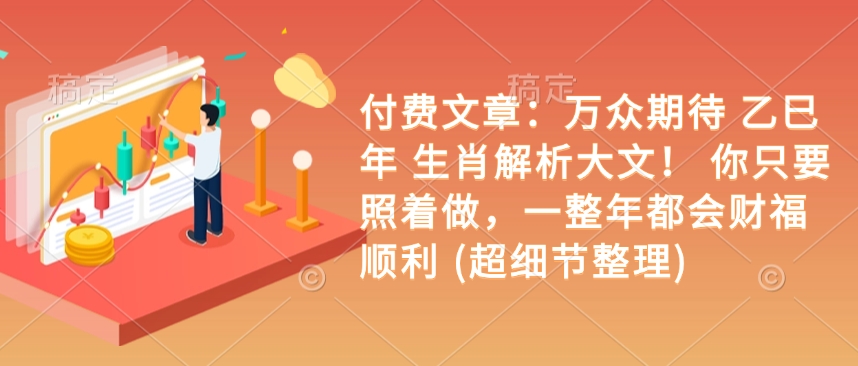 付费文章：万众期待 乙巳年 生肖解析大文！ 你只要照着做，一整年都会财福顺利 (超细节整理)插图