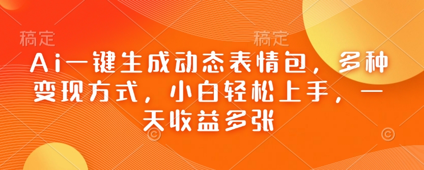 Ai一键生成动态表情包，多种变现方式，小白轻松上手，一天收益多张插图
