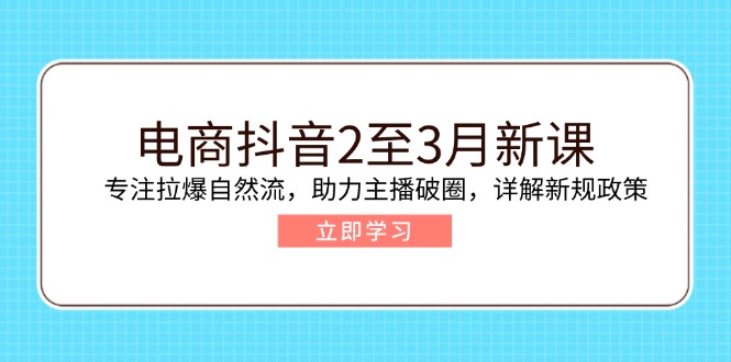 （14268期）电商抖音2至3月新课：专注拉爆自然流，助力主播破圈，详解新规政策插图