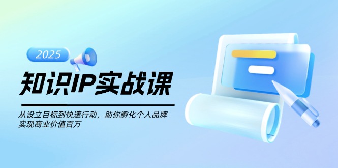 （14251期）知识IP实战课，从设立目标到快速行动，助你孵化个人品牌，实现商业价值…插图