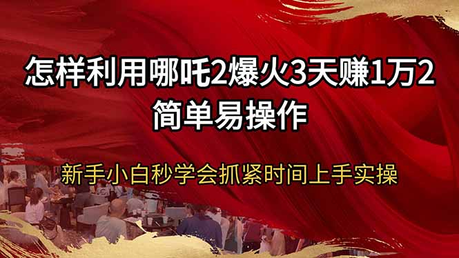 （14245期）怎样利用哪吒2爆火3天赚1万2简单易操作新手小白秒学会抓紧时间上手实操插图