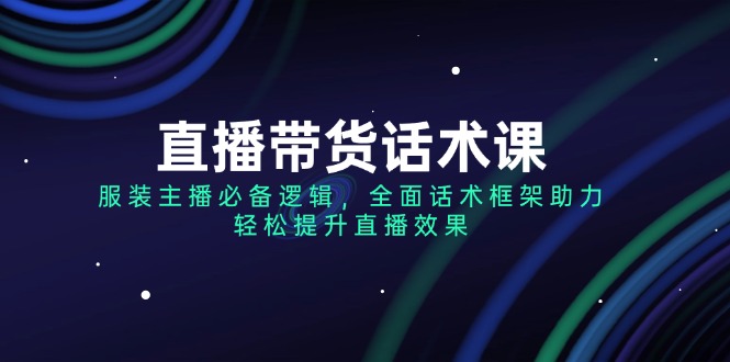 （14231期）直播带货话术课，服装主播必备逻辑，全面话术框架助力，轻松提升直播效果插图