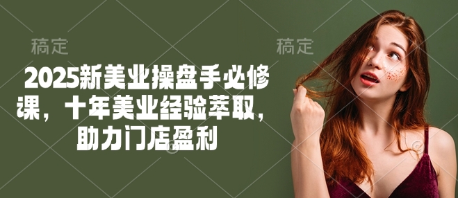 2025新美业操盘手必修课，十年美业经验萃取，助力门店盈利插图