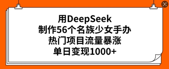 用DeepSeek制作56个名族少女手办，热门项目流量暴涨，单日变现多张插图