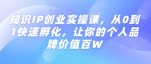 知识IP创业实操课，从0到1快速孵化，让你的个人品牌价值百W插图