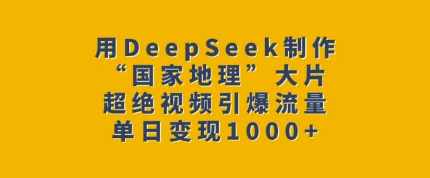 用DeepSeek制作“国家地理”大片，超绝视频引爆流量，单日变现多张插图