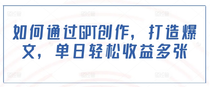 如何通过GPT创作，打造爆文，单日轻松收益多张插图